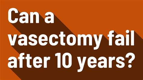 can a vasectomy fail after 10 years.